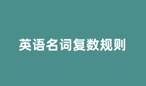 英语名词复数规则有哪些？一文掌握所有变化规律