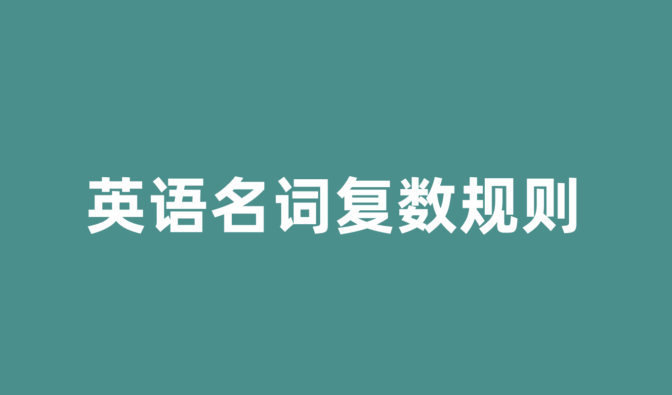 英语名词复数规则有哪些?一文掌握所有变化规律