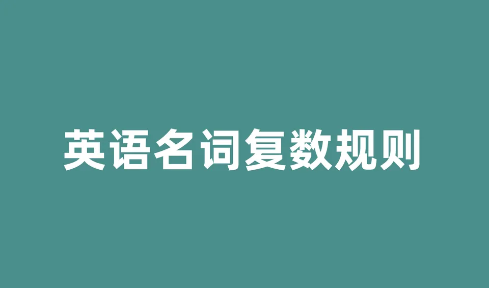 英语名词复数规则有哪些?一文掌握所有变化规律